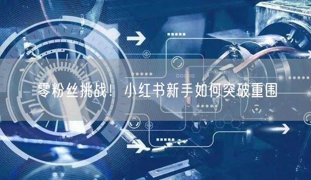 零粉丝挑战！小红书新手如何突破重围
