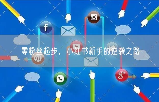 零粉丝起步，小红书新手的逆袭之路