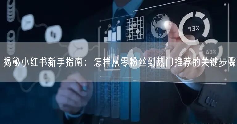 揭秘小红书新手指南：怎样从零粉丝到热门推荐的关键步骤