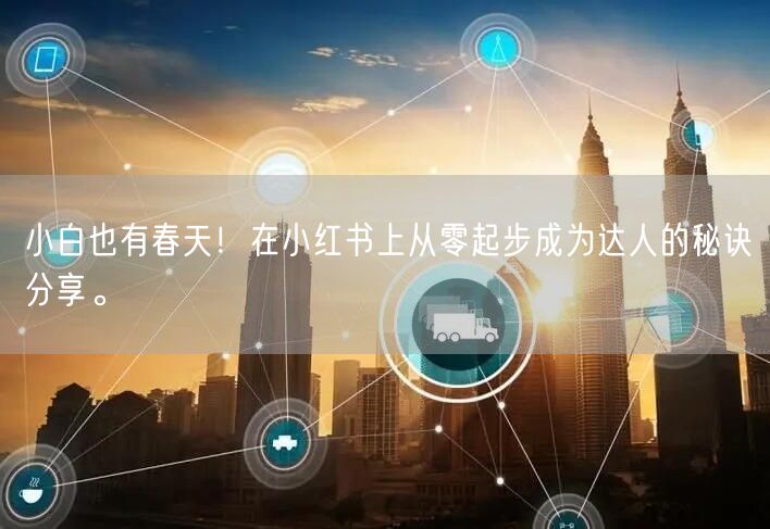 小白也有春天！在小红书上从零起步成为达人的秘诀分享。