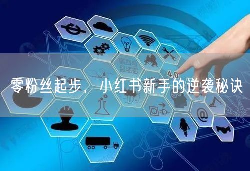 零粉丝起步，小红书新手的逆袭秘诀