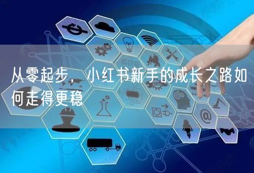 从零起步，小红书新手的成长之路如何走得更稳