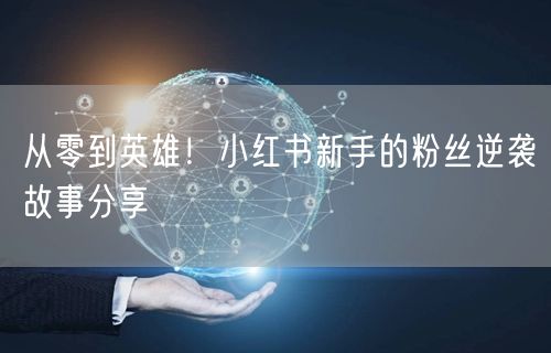 从零到英雄！小红书新手的粉丝逆袭故事分享
