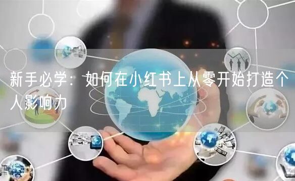 新手必学：如何在小红书上从零开始打造个人影响力