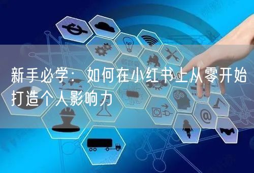 新手必学：如何在小红书上从零开始打造个人影响力