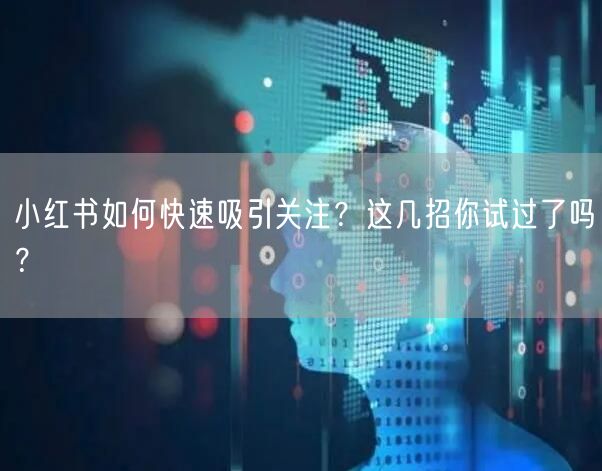 小红书如何快速吸引关注？这几招你试过了吗？