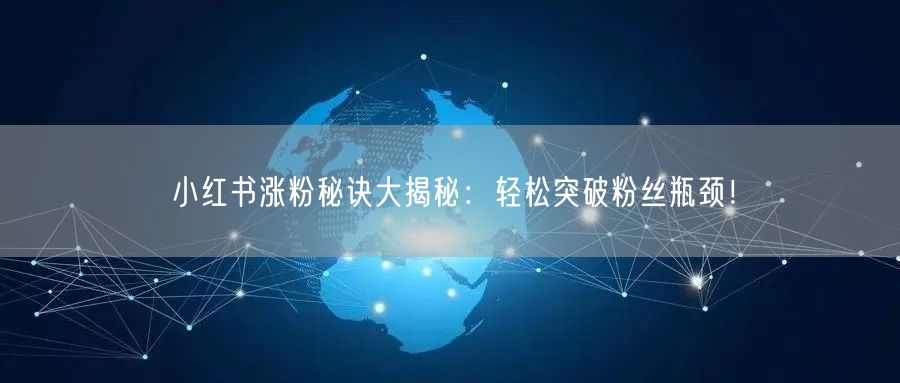 小红书涨粉秘诀大揭秘：轻松突破粉丝瓶颈！