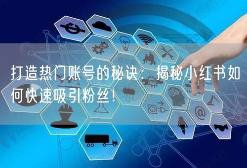打造热门账号的秘诀：揭秘小红书如何快速吸引粉丝！