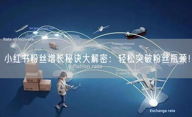 小红书粉丝增长秘诀大解密：轻松突破粉丝瓶颈！