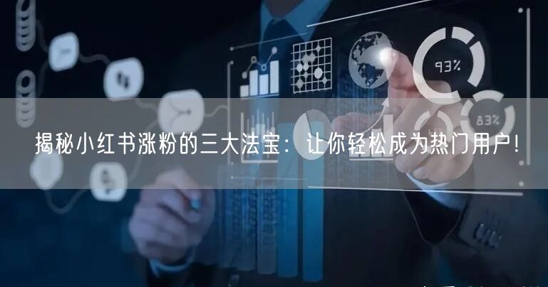 揭秘小红书涨粉的三大法宝：让你轻松成为热门用户！