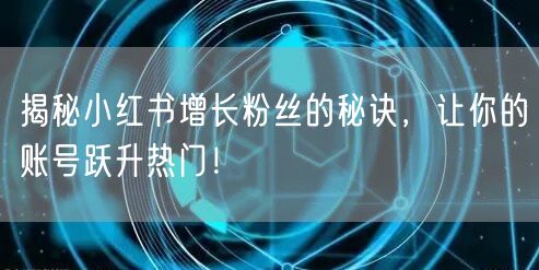 揭秘小红书增长粉丝的秘诀，让你的账号跃升热门！