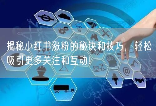 揭秘小红书涨粉的秘诀和技巧，轻松吸引更多关注和互动！