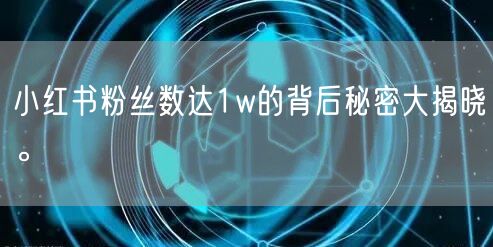 小红书粉丝数达1w的背后秘密大揭晓。