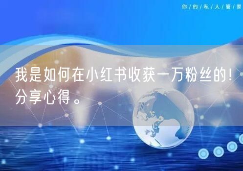 我是如何在小红书收获一万粉丝的！分享心得。