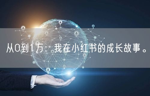从0到1万：我在小红书的成长故事。