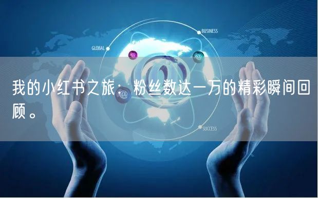 我的小红书之旅：粉丝数达一万的精彩瞬间回顾。