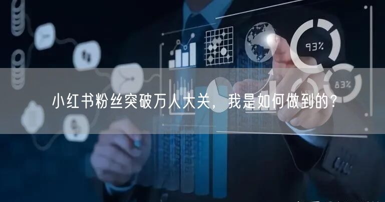 小红书粉丝突破万人大关，我是如何做到的？