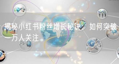 揭秘小红书粉丝增长秘诀：如何突破一万人关注。