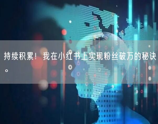 持续积累！我在小红书上实现粉丝破万的秘诀。