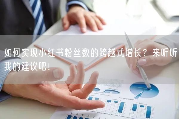 如何实现小红书粉丝数的跨越式增长？来听听我的建议吧！