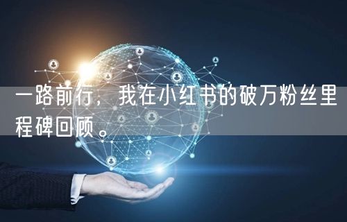 一路前行，我在小红书的破万粉丝里程碑回顾。