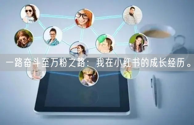 一路奋斗至万粉之路：我在小红书的成长经历。