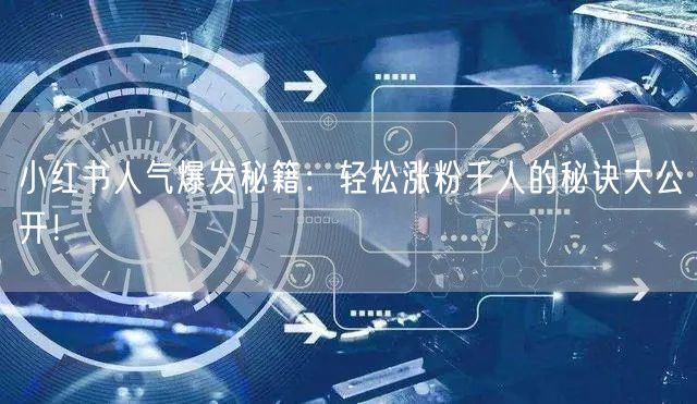 小红书人气爆发秘籍：轻松涨粉千人的秘诀大公开！