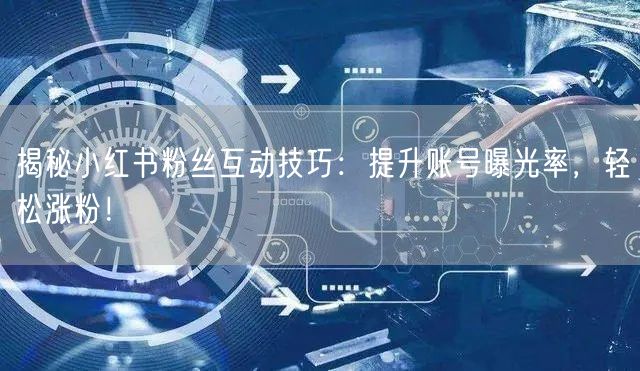 揭秘小红书粉丝互动技巧：提升账号曝光率，轻松涨粉！