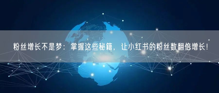 粉丝增长不是梦：掌握这些秘籍，让小红书的粉丝数翻倍增长！