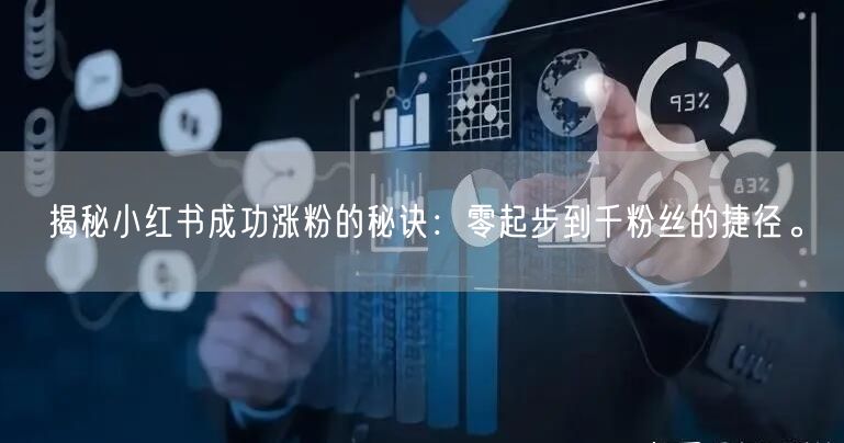 揭秘小红书成功涨粉的秘诀：零起步到千粉丝的捷径。