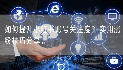 如何提升小红书账号关注度？实用涨粉技巧分享。