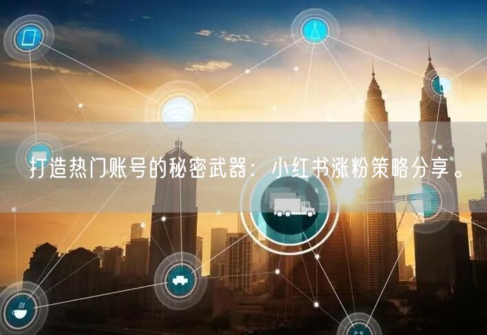 打造热门账号的秘密武器：小红书涨粉策略分享。