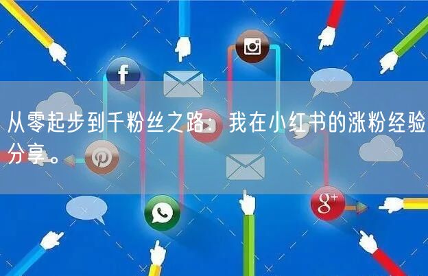 从零起步到千粉丝之路：我在小红书的涨粉经验分享。