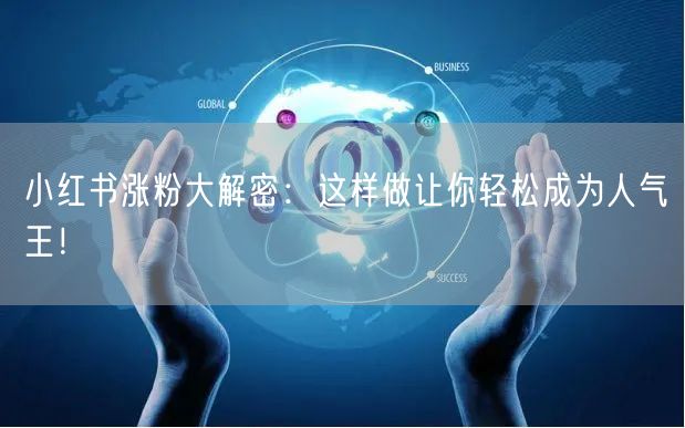 小红书涨粉大解密：这样做让你轻松成为人气王！