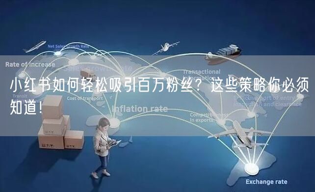 小红书如何轻松吸引百万粉丝？这些策略你必须知道！