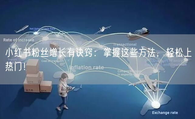 小红书粉丝增长有诀窍：掌握这些方法，轻松上热门！