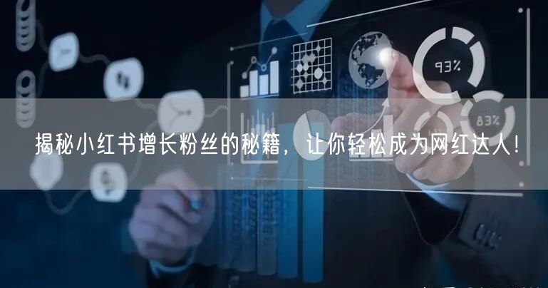 揭秘小红书增长粉丝的秘籍，让你轻松成为网红达人！