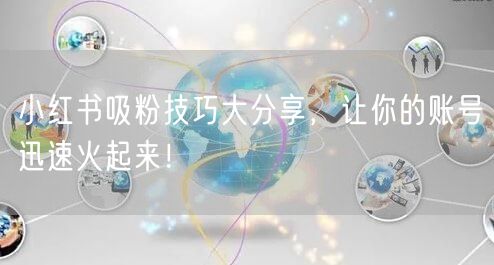 小红书吸粉技巧大分享，让你的账号迅速火起来！