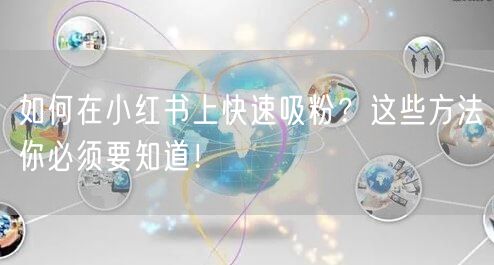 如何在小红书上快速吸粉？这些方法你必须要知道！