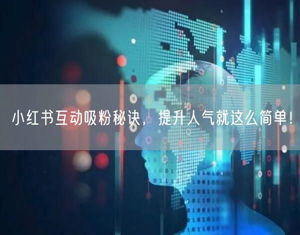 小红书互动吸粉秘诀，提升人气就这么简单！
