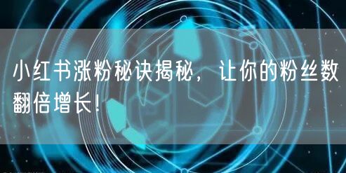 小红书涨粉秘诀揭秘，让你的粉丝数翻倍增长！