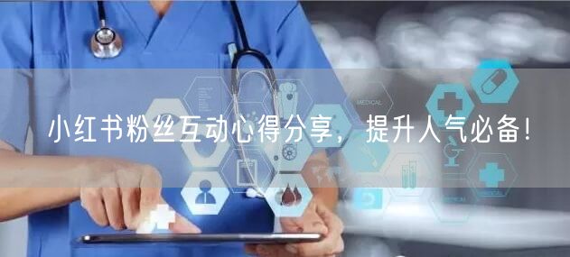 小红书粉丝互动心得分享，提升人气必备！