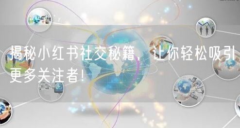 揭秘小红书社交秘籍，让你轻松吸引更多关注者！