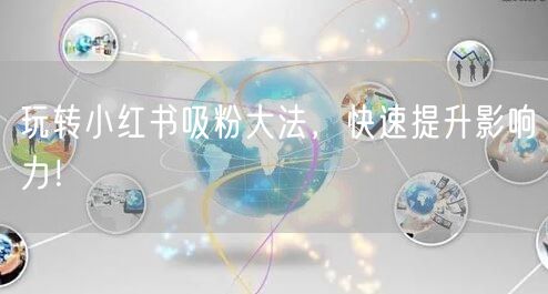 玩转小红书吸粉大法，快速提升影响力！