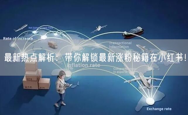 最新热点解析：带你解锁最新涨粉秘籍在小红书！