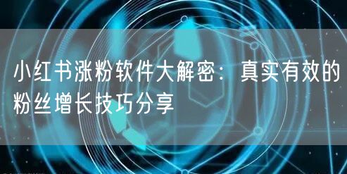 小红书涨粉软件大解密：真实有效的粉丝增长技巧分享
