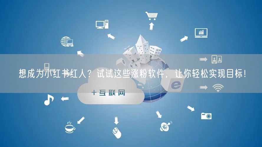 想成为小红书红人？试试这些涨粉软件，让你轻松实现目标！