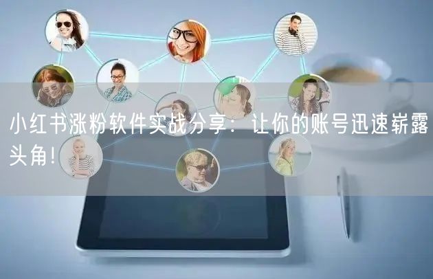 小红书涨粉软件实战分享：让你的账号迅速崭露头角！