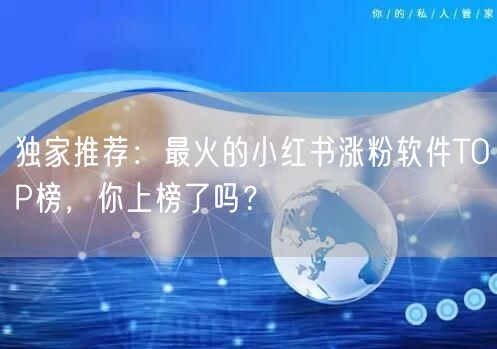 独家推荐：最火的小红书涨粉软件TOP榜，你上榜了吗？