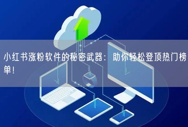 小红书涨粉软件的秘密武器：助你轻松登顶热门榜单！